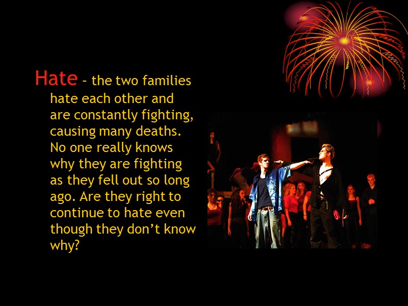 Hate – the two families hate each other and are constantly fighting, causing many